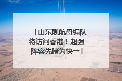 山东舰航母编队将访问香港！超强阵容先睹为快→